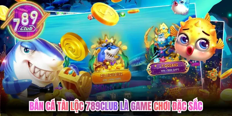 Bắn cá tài lộc 789club là game chơi đặc sắc