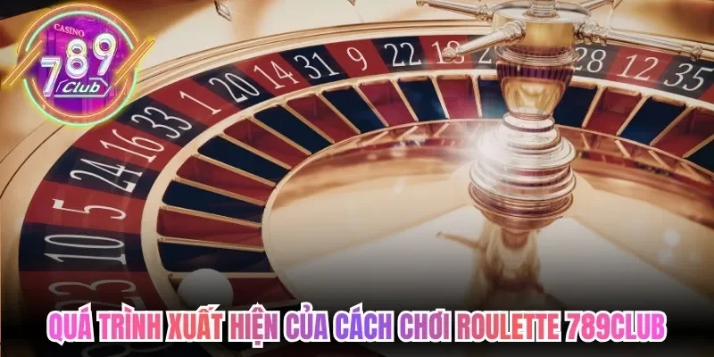 Quá trình xuất hiện của cách chơi roulette 789Club