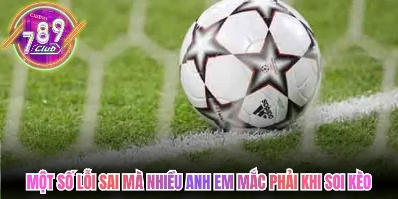 Một số lỗi sai mà nhiều anh em mắc phải khi soi kèo