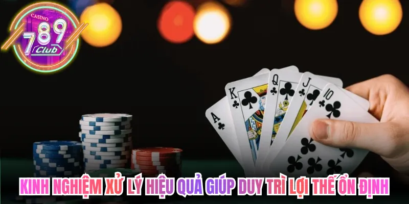 Kinh nghiệm xử lý hiệu quả giúp duy trì lợi thế ổn định lâu dài