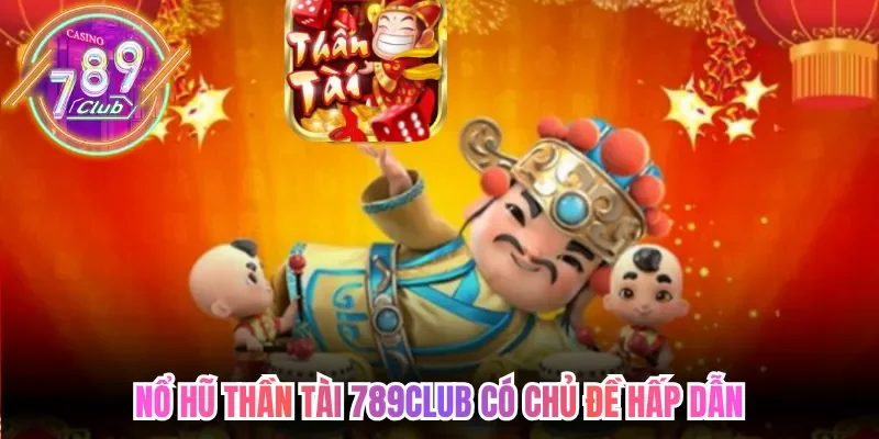 Nổ hũ thần tài 789club có chủ đề hấp dẫn